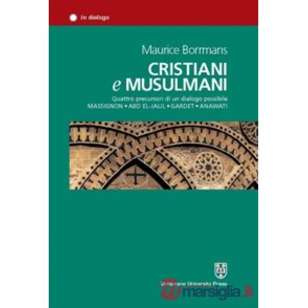 Cristiani e musulmani. Quattro precursori di un dialogo possibile: Massignon, Abd el-Jalil, Gardet, Anawati