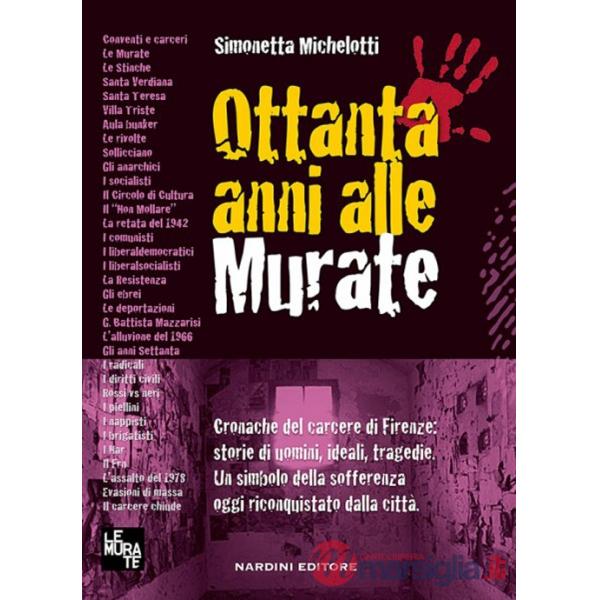 Ottanta anni alle murate. Cronache del carcere di Firenze: storie di uomini, ideali, tragedie. Un simbolo della sofferenza oggi 