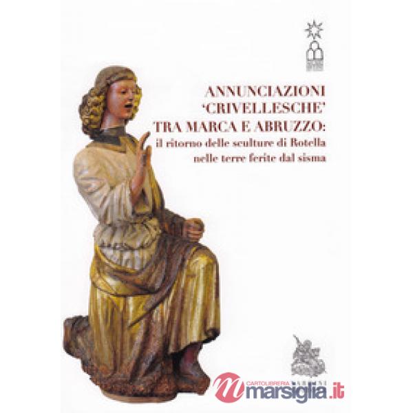 Annunciazioni Crivellesche tra Marca e Abruzzo: il ritorno delle sculture di Rotella nelle terre ferite dal sisma. Catalogo dell