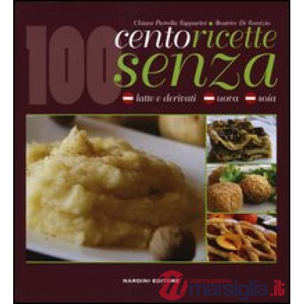 Cento ricette senza latte e derivati, uova e soia