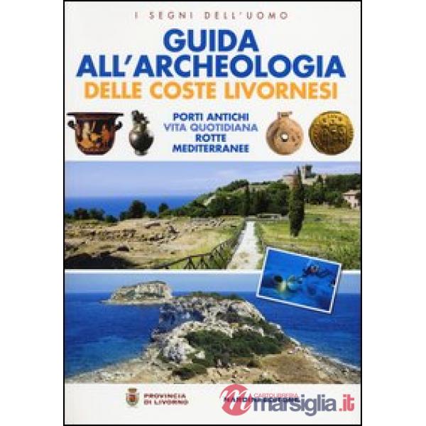 Guida all'archeologia delle coste livornesi. Porti antichi, vita quotidiana, rotte mediterranee. Ediz. illustrata