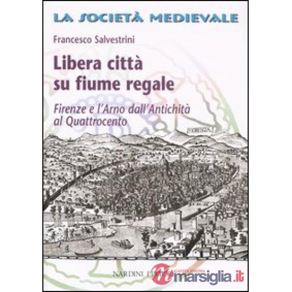 Libera città su fiume regale. Firenze e l'Arno dall'antichità al Quattrocento