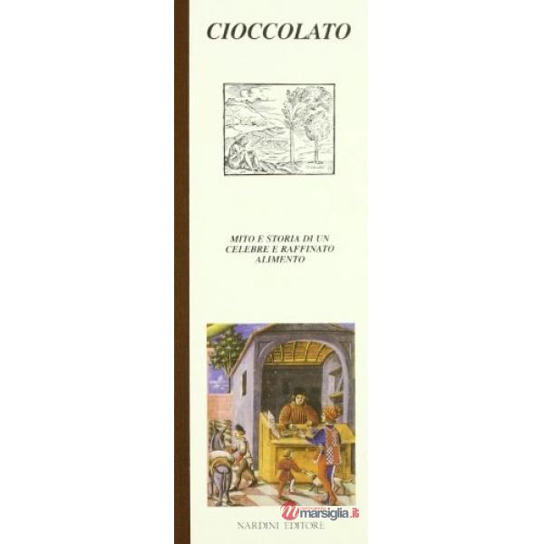 Cioccolato. Mito e storia di un celebre e raffinato alimento