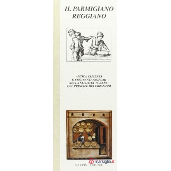 Parmigiano Reggiano. Antica sapienza e fragranti profumi nella saporita «Grana» del principe dei formaggi