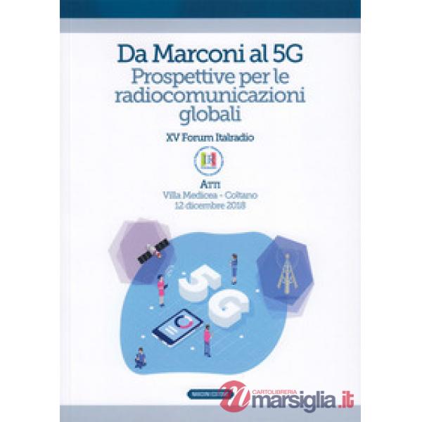 Da Marconi al 5G. Prospettive per le radiocomunicazioni globali. Atti del XV Forum Italradio (Villa Medicea - Coltano, 12 dicemb