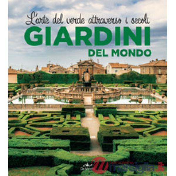 Giardini del mondo. L'arte del verde attraverso i secoli. Ediz. illustrata