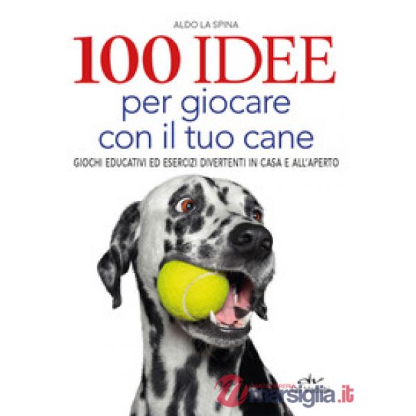 100 idee per giocare con il tuo cane. Giochi educativi ed esercizi divertenti in casa e all'aperto