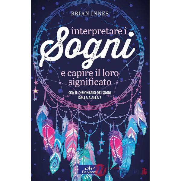 Interpretare i sogni e capire il loro significato. Con il dizionario dei sogni dalla A alla Z
