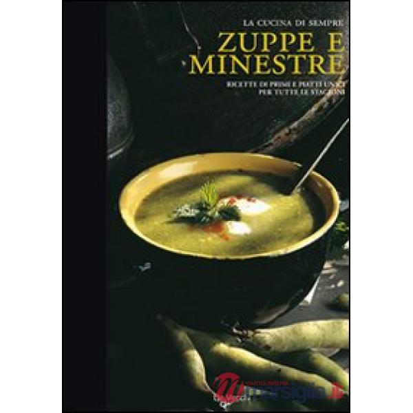 Zuppe e minestre. Ricette di primi piatti unici per tutte le stagioni. Ediz. illustrata