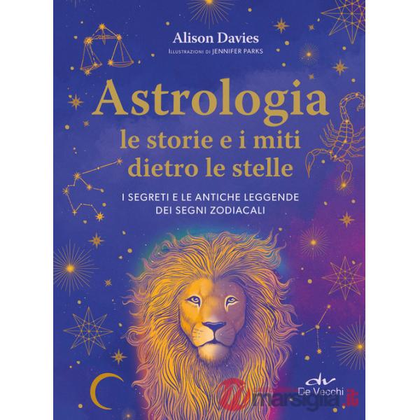 Astrologia. Le storie e i miti dietro le stelle. I segreti e le antiche leggende dei segni zodiacali