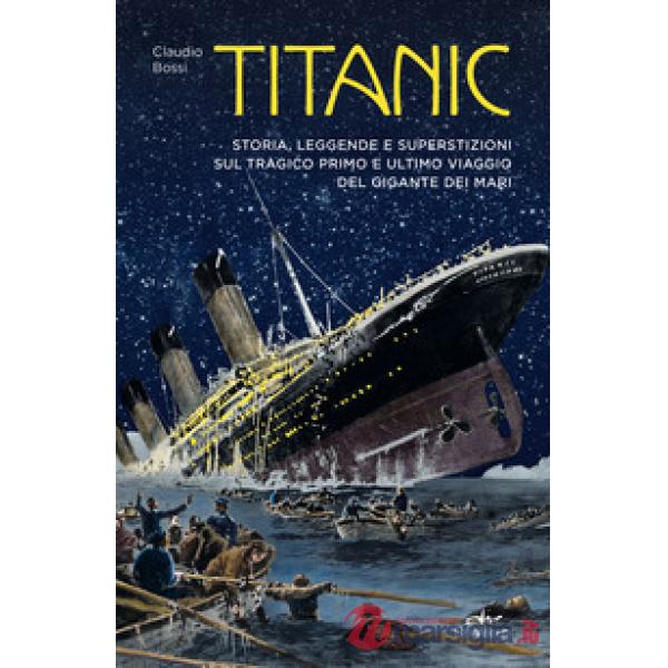Titanic. Storia, leggenda e superstizioni sul tragico primo e ultimo viaggio del gigante dei mari