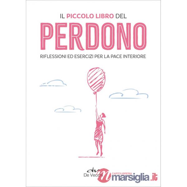 Piccolo libro del perdono. Riflessioni ed esercizi per la pace interiore (Il)