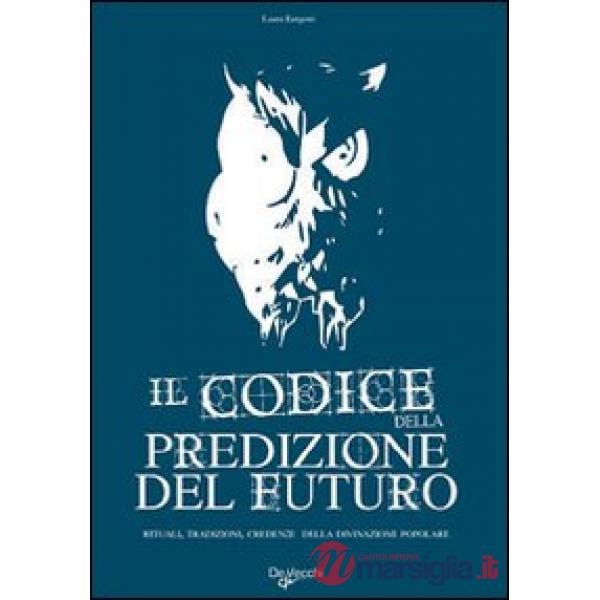 Codice della predizione del futuro. Rituali, tradizioni, credenze della divinazione popolare (Il)