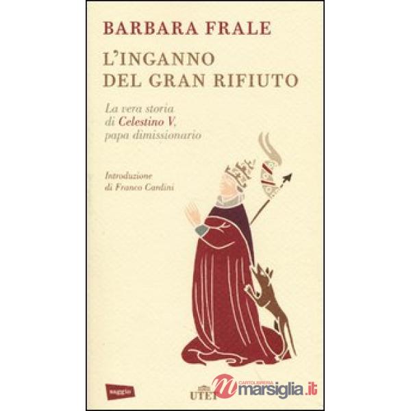 Inganno del gran rifiuto. La vera storia di Celestino V, papa dimissionario (L')