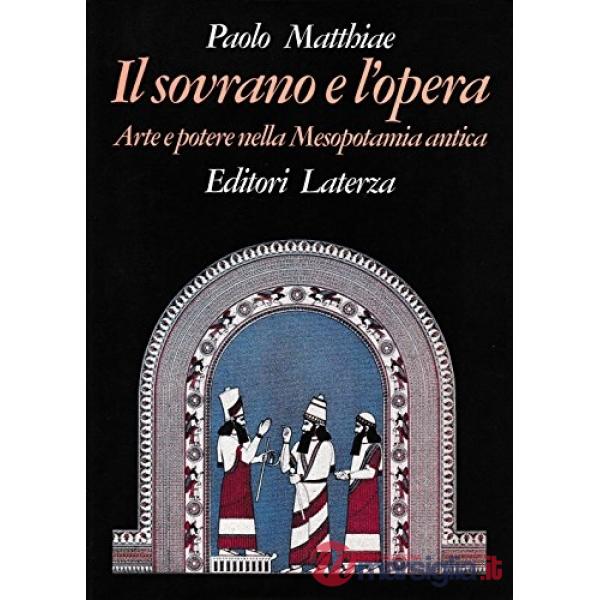 Sovrano e l'opera. Arte e potere nella Mesopotamia antica (Il)