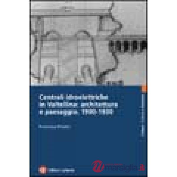 Centrali idroelettriche in Valtellina: architettura e paesaggio. 1900-1930