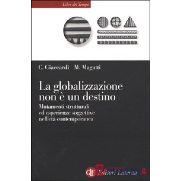 Globalizzazione non è un destino. Mutamenti strutturali ed esperienze soggettive nell'età contemporanea (La)
