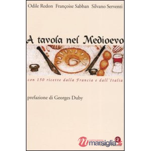 A tavola nel Medioevo. Con 150 ricette dalla Francia e dall'Italia