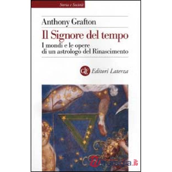 Signore del tempo. I mondi e le opere di un astrologo del Rinascimento (Il)
