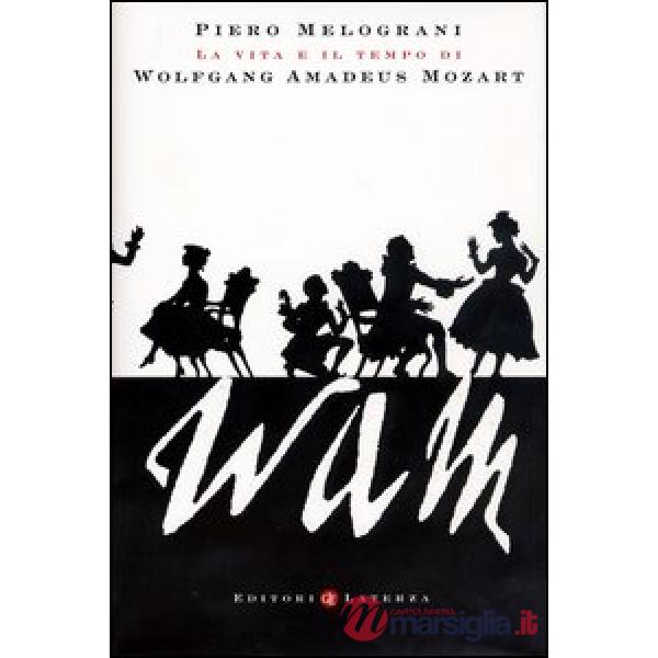 WAM. La vita e il tempo di Wolfgang Amadeus Mozart