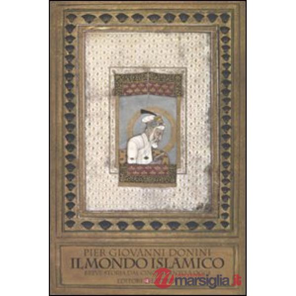 Mondo islamico. Breve storia dal Cinquecento a oggi (Il)