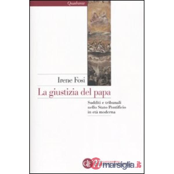 Giustizia del papa. Sudditi e tribunali nello Stato Ponteficio in età moderna (L