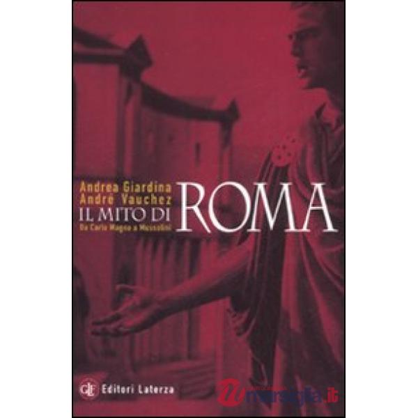 Mito di Roma. Da Carlo Magno a Mussolini (Il)