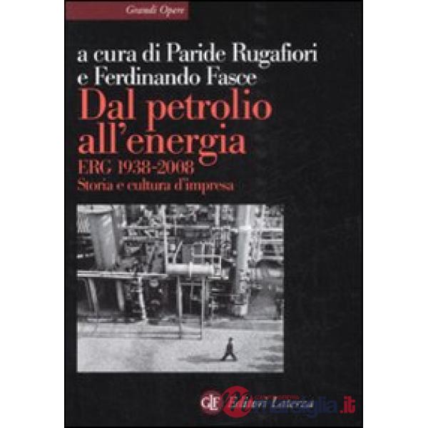 Dal petrolio all'energia. ERG 1938-2008. Storia e cultura d'impresa