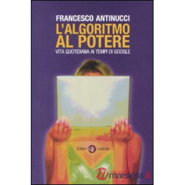 Algoritmo al potere. Vita quotidiana ai tempi di Google (L')