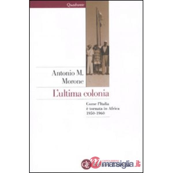 Ultima colonia. Come l'Italia è tornata in Africa 1950-1960 (L')