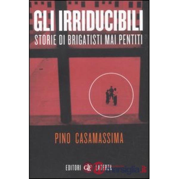 Irriducibili. Storie di brigatisti mai pentiti (Gli)