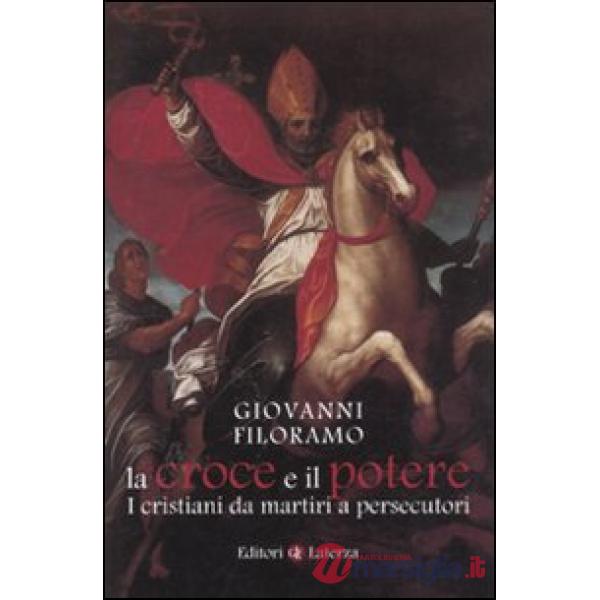 Croce e il potere. I cristiani da martiri a persecutori (La)