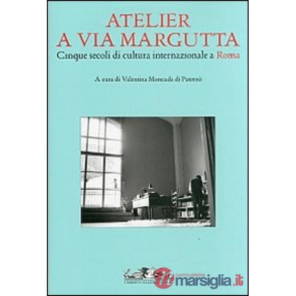 Atelier a via Margutta. Cinque secoli di cultura internazionale a Roma. Ediz. illustrata