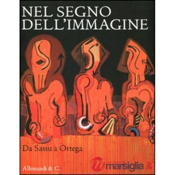 Nel segno dell'immagine. Da Sassu a Ortega. 130 dipinti e sculture di 90 artisti del XX secolo dalla collezione Alfredo e Teresi