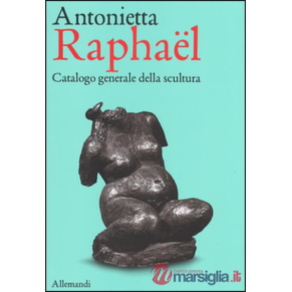 Antonietta Raphaël. Catalogo generale della scultura. Ediz. a colori