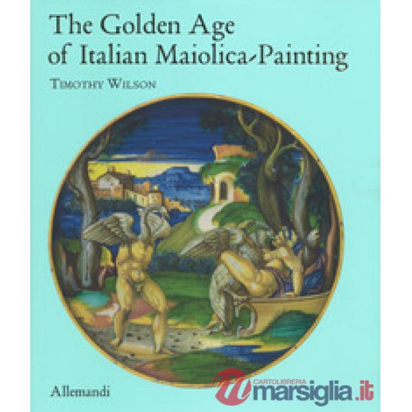 Golden age of italian maiolica painting. Ediz. a colori (The)