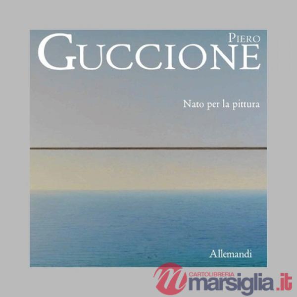 Piero Guccione. Nato per la pittura. Ediz. illustrata