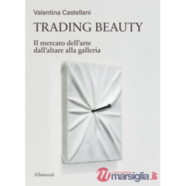 Trading beauty. Il mercato dell'arte dall'altare alla galleria