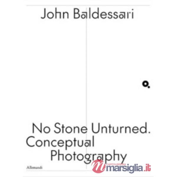 John Baldessari. No stone unturned. Conceptual photography. Ediz. italiana e inglese