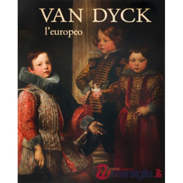 Van Dyck l'europeo. Il viaggio di un genio da Anversa a Genova e Londra. Ediz. a colori