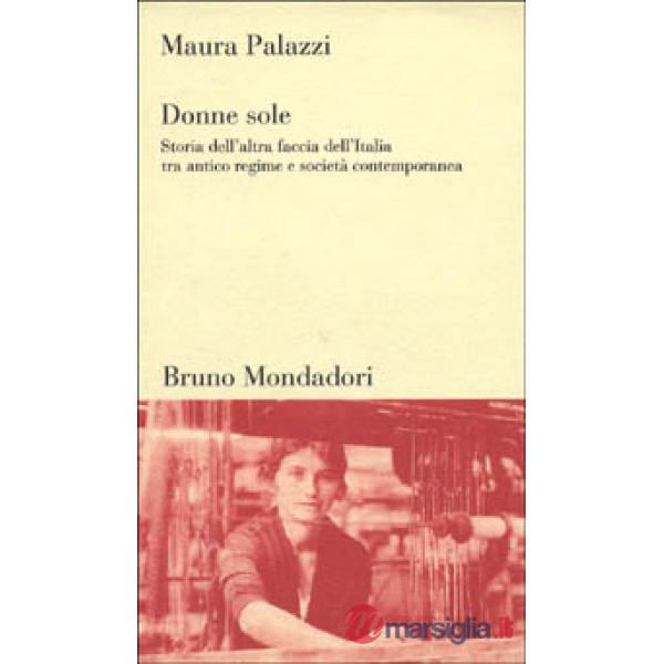 Donne sole. Storia dell'altra faccia dell'Italia tra antico regime e società con