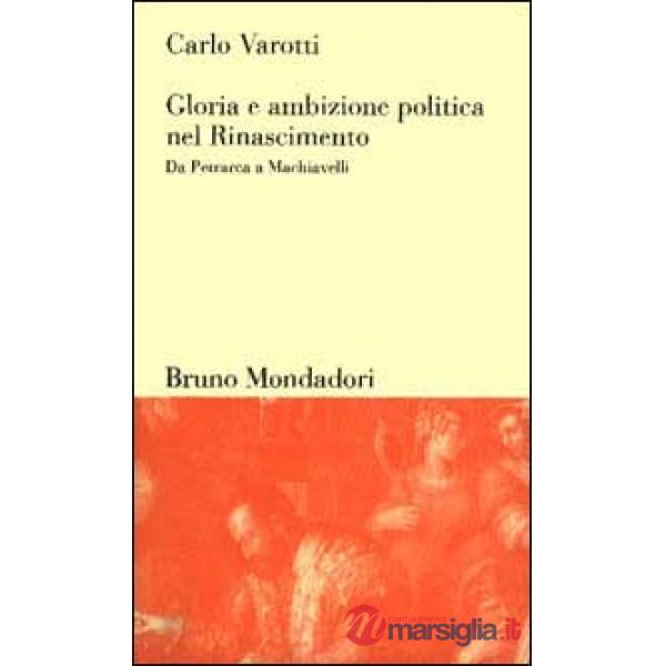 Gloria e ambizione politica nel Rinascimento. Da Petrarca a Machiavelli