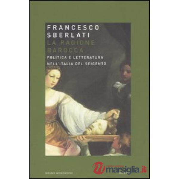 Ragione barocca. Politica e letteratura nell'Italia del Seicento (La)