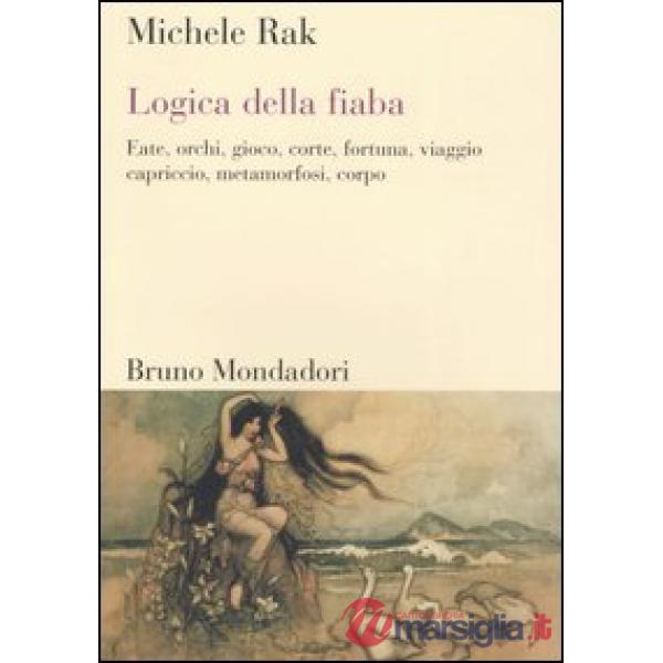 Logica della fiaba. Fate, orchi, gioco, corte, fortuna, viaggio, capriccio, meta