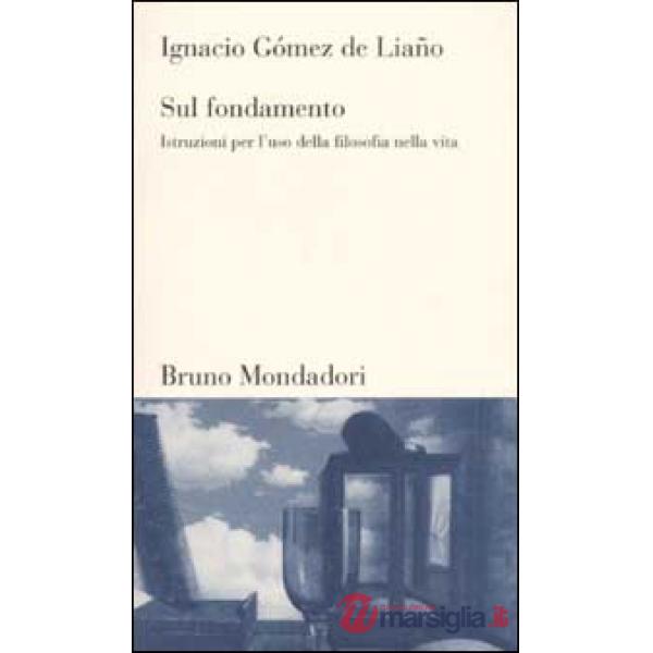 Sul fondamento. Istruzioni per l'uso della filosofia nella vita