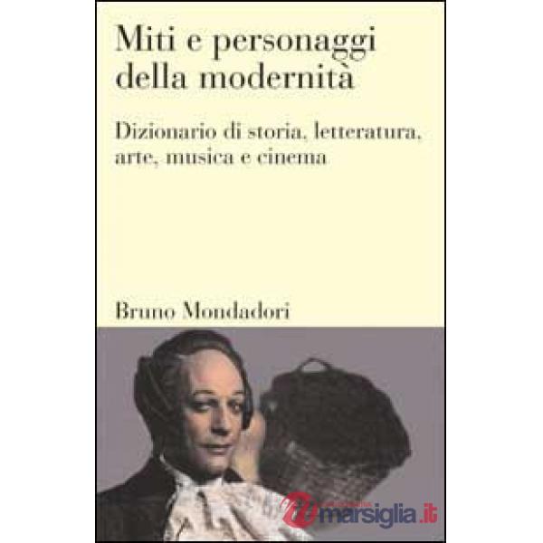 Miti e personaggi della modernità. Dizionario di storia, letteratura, arte, musi