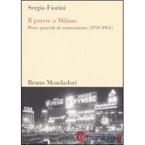 Potere a Milano. Prove generali di centrosinistra (1959-1961) (Il)