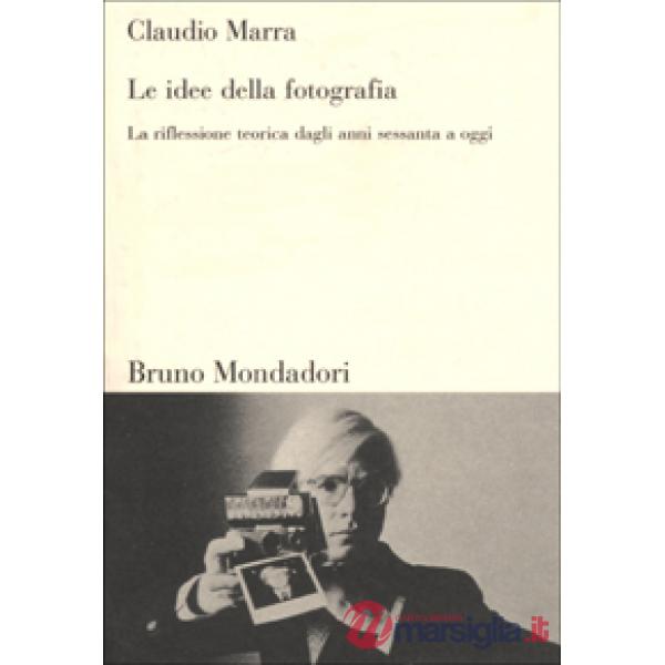 Idee della fotografia. La riflessione teorica dagli anni Sessanta ad oggi (Le)