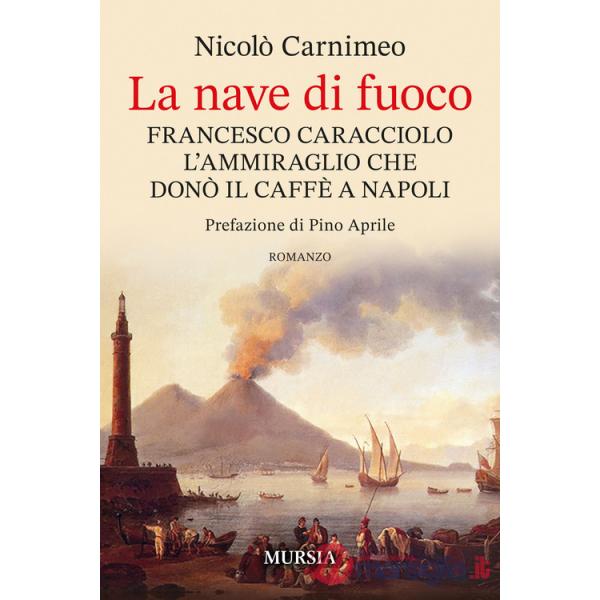 Nave di fuoco. Francesco Caracciolo l'ammiraglio che donò il caffe a Napoli (La)