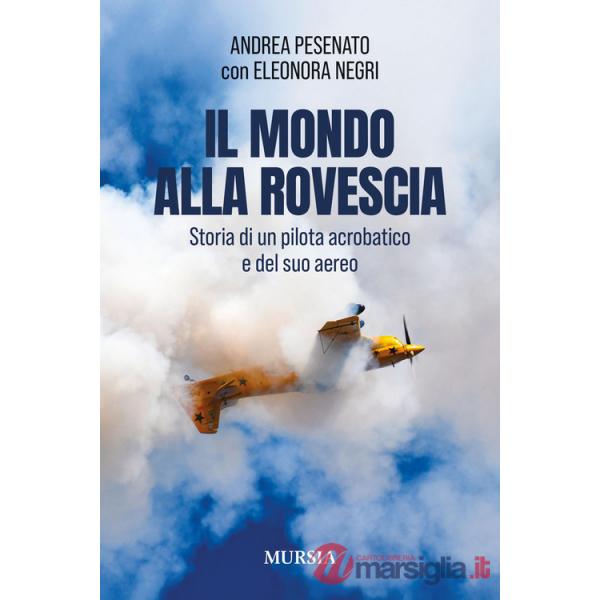 Mondo alla rovescia. Storia di un pilota acrobatico e del suo aereo (Il)
